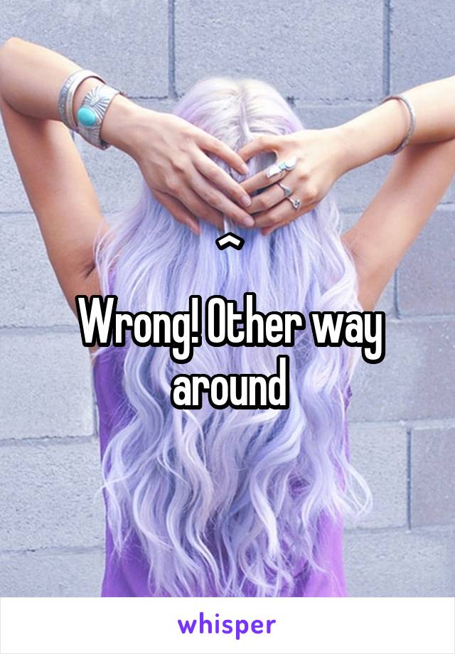 ^
Wrong! Other way around