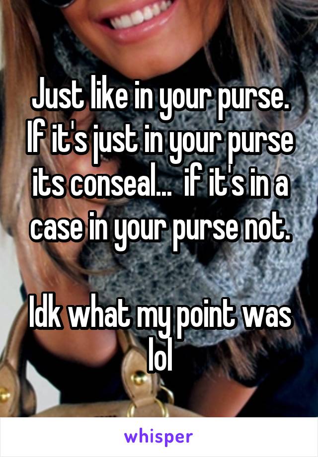 Just like in your purse. If it's just in your purse its conseal...  if it's in a case in your purse not.

Idk what my point was lol