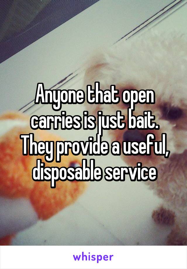 Anyone that open carries is just bait. They provide a useful, disposable service