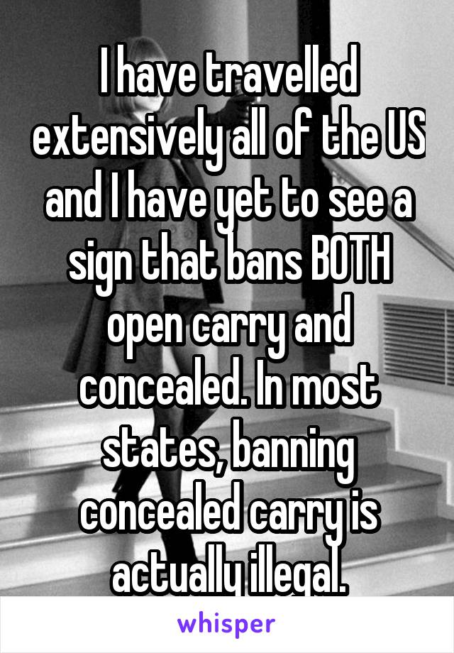 I have travelled extensively all of the US and I have yet to see a sign that bans BOTH open carry and concealed. In most states, banning concealed carry is actually illegal.