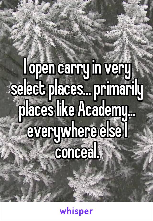 I open carry in very select places... primarily places like Academy... everywhere else I conceal.