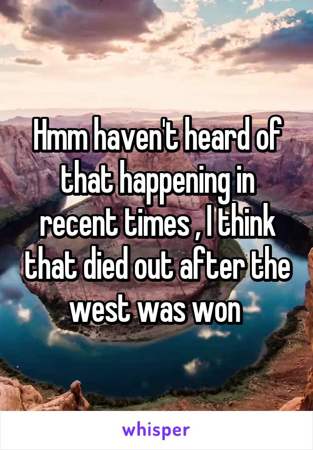 Hmm haven't heard of that happening in recent times , I think that died out after the west was won 