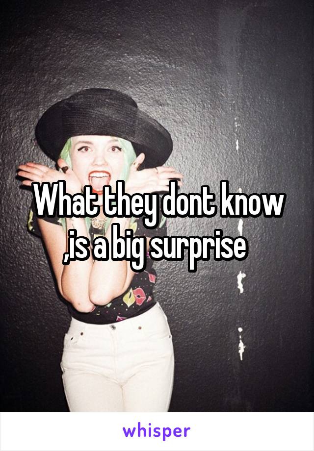 What they dont know ,is a big surprise 