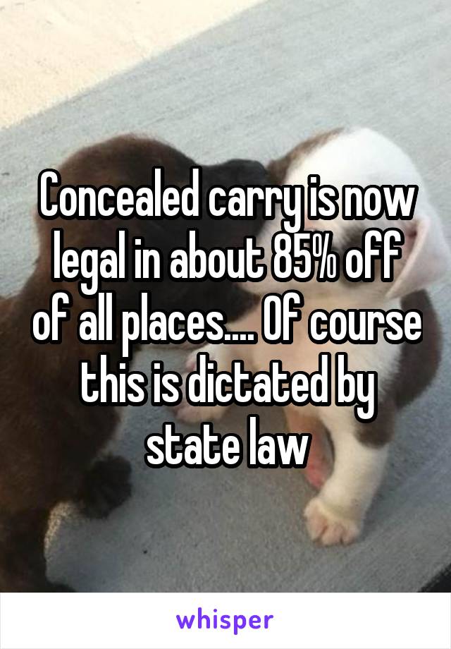 Concealed carry is now legal in about 85% off of all places.... Of course this is dictated by state law