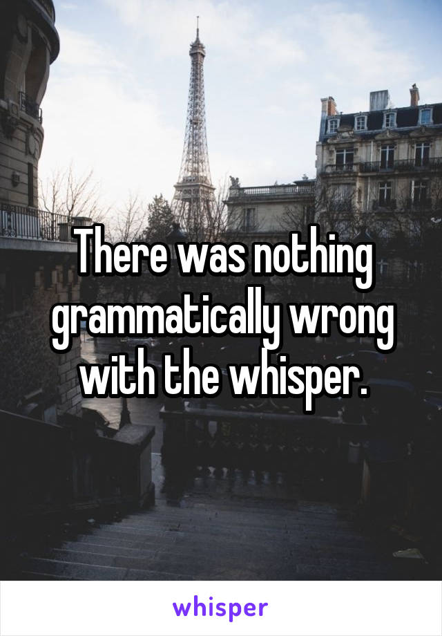 There was nothing grammatically wrong with the whisper.