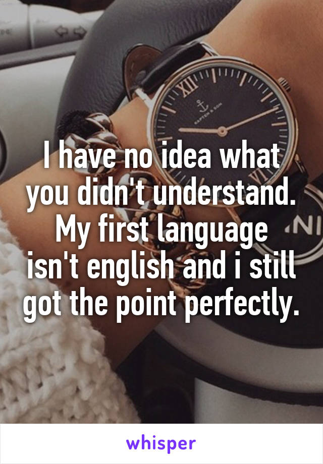 I have no idea what you didn't understand.
My first language isn't english and i still got the point perfectly.