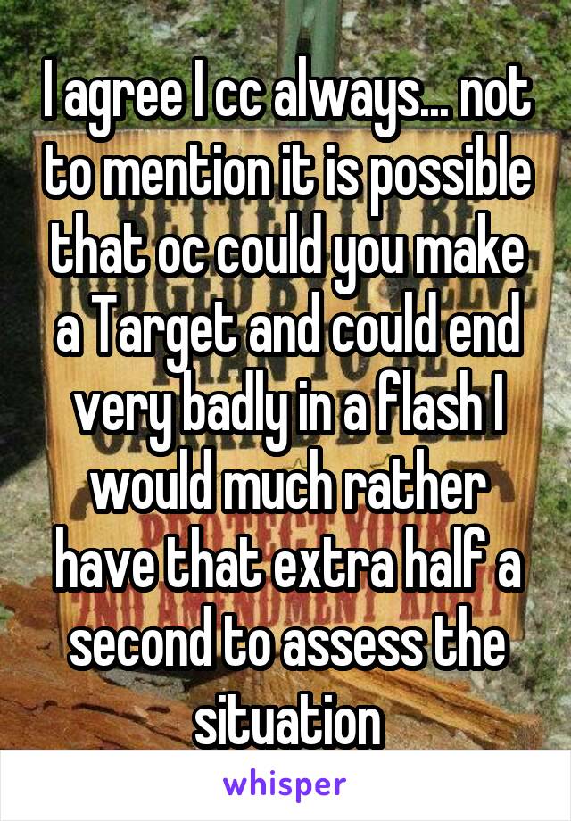 I agree I cc always... not to mention it is possible that oc could you make a Target and could end very badly in a flash I would much rather have that extra half a second to assess the situation