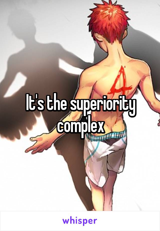 It's the superiority complex