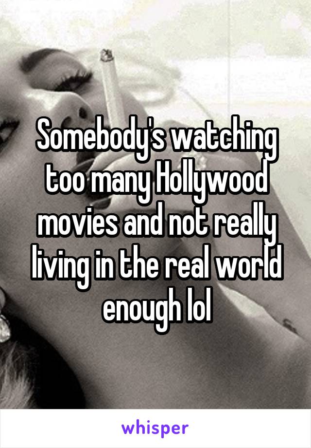 Somebody's watching too many Hollywood movies and not really living in the real world enough lol