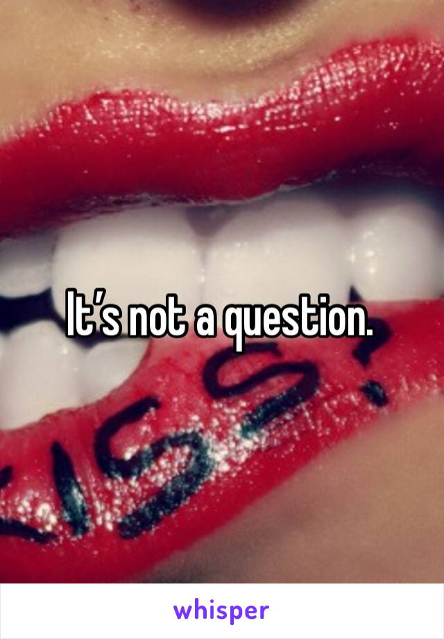 It’s not a question. 