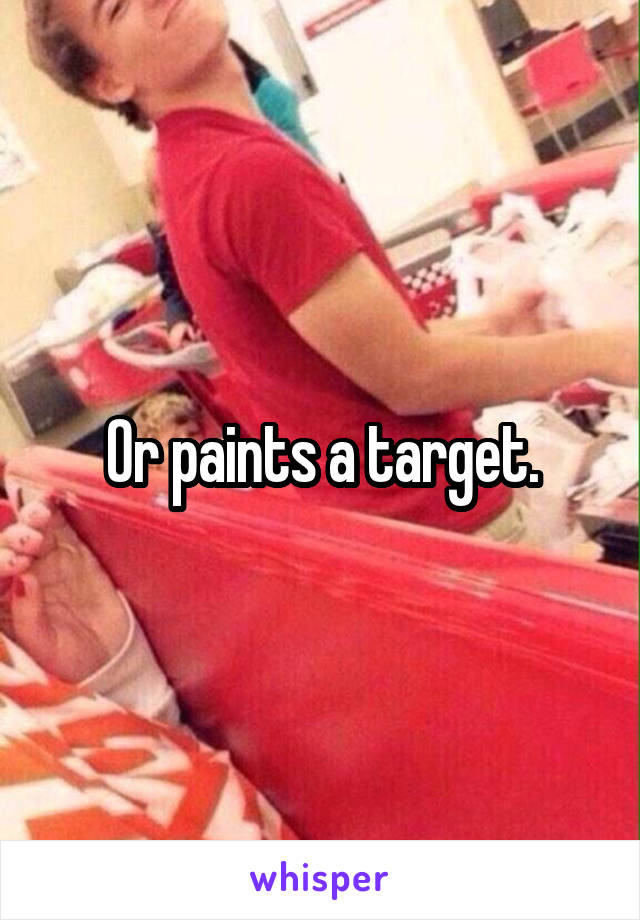 Or paints a target.