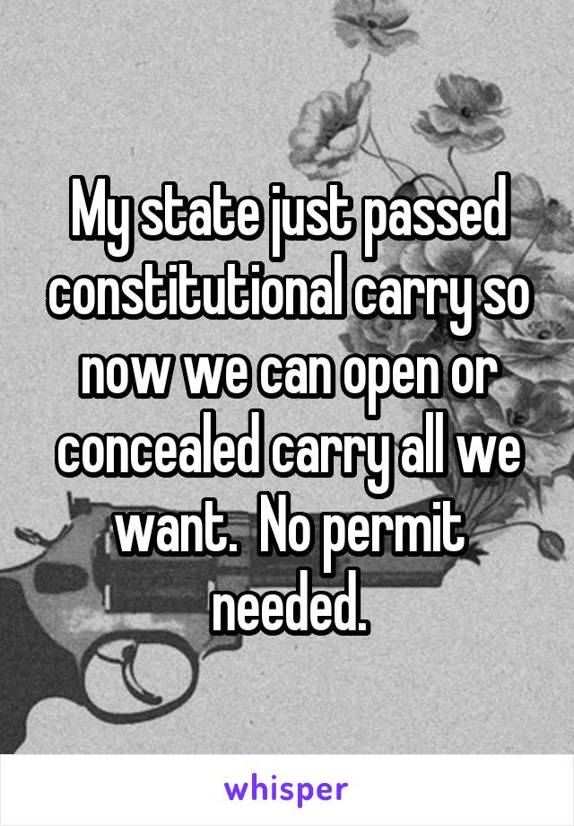 My state just passed constitutional carry so now we can open or concealed carry all we want.  No permit needed.