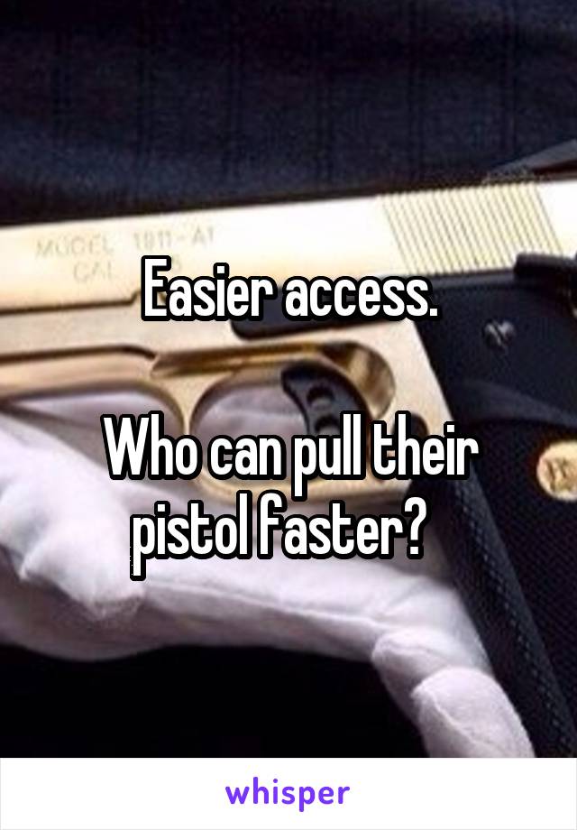 Easier access.

Who can pull their pistol faster?  