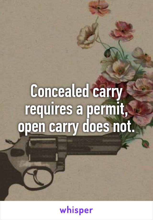 Concealed carry requires a permit, open carry does not.