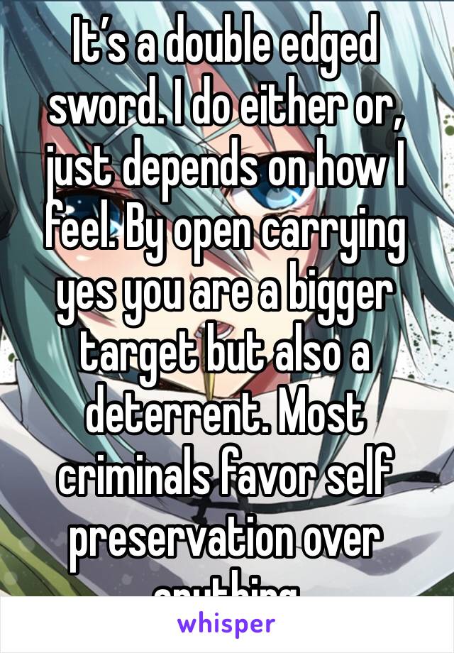 It’s a double edged sword. I do either or, just depends on how I feel. By open carrying yes you are a bigger target but also a deterrent. Most criminals favor self preservation over anything