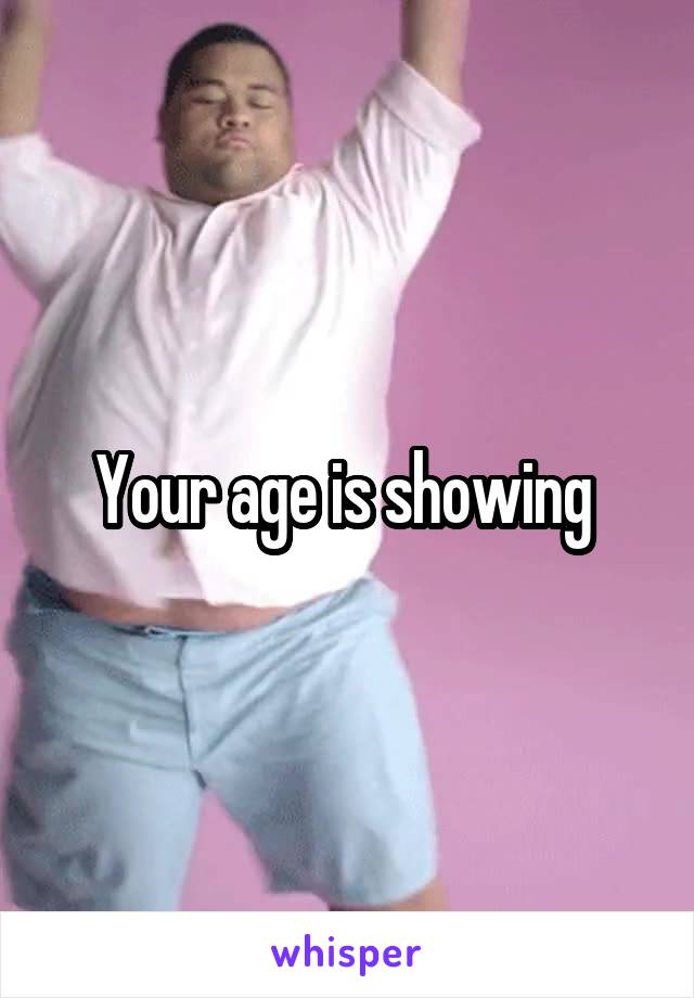 Your age is showing 