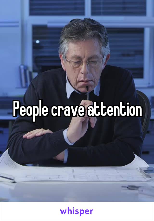 People crave attention