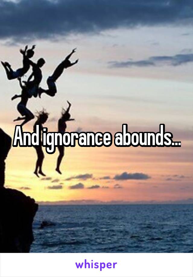 And ignorance abounds...