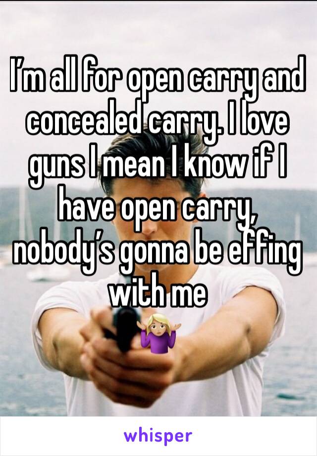 I’m all for open carry and concealed carry. I love guns I mean I know if I have open carry, nobody’s gonna be effing with me
🤷🏼‍♀️