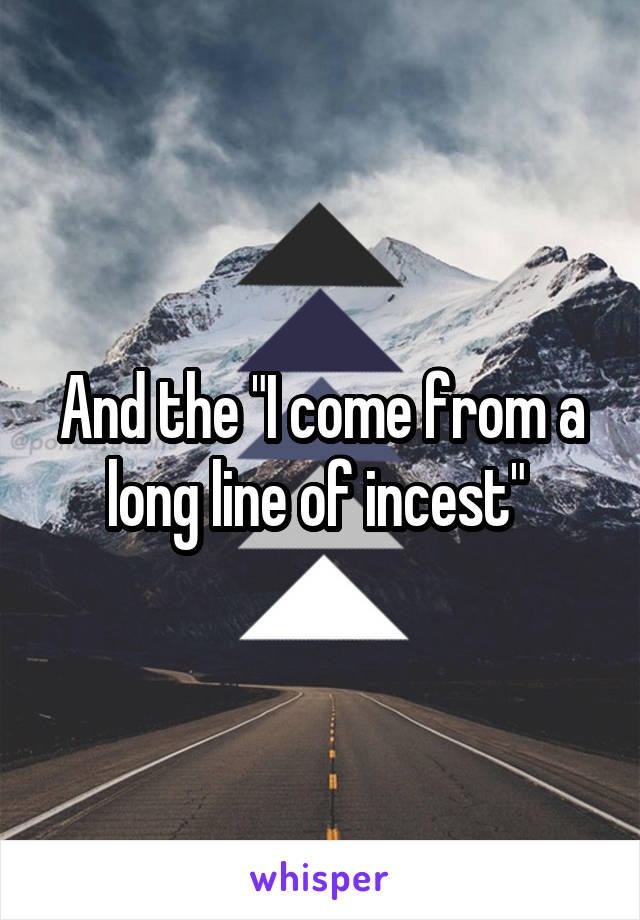 And the "I come from a long line of incest" 