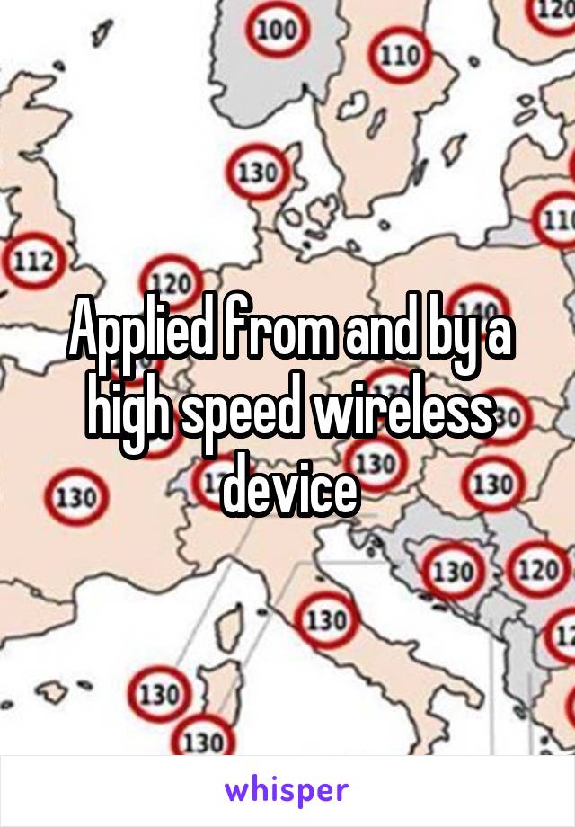 Applied from and by a high speed wireless device