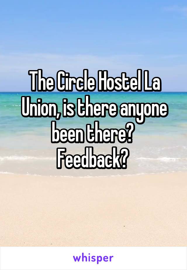 The Circle Hostel La Union, is there anyone been there? 
Feedback? 
