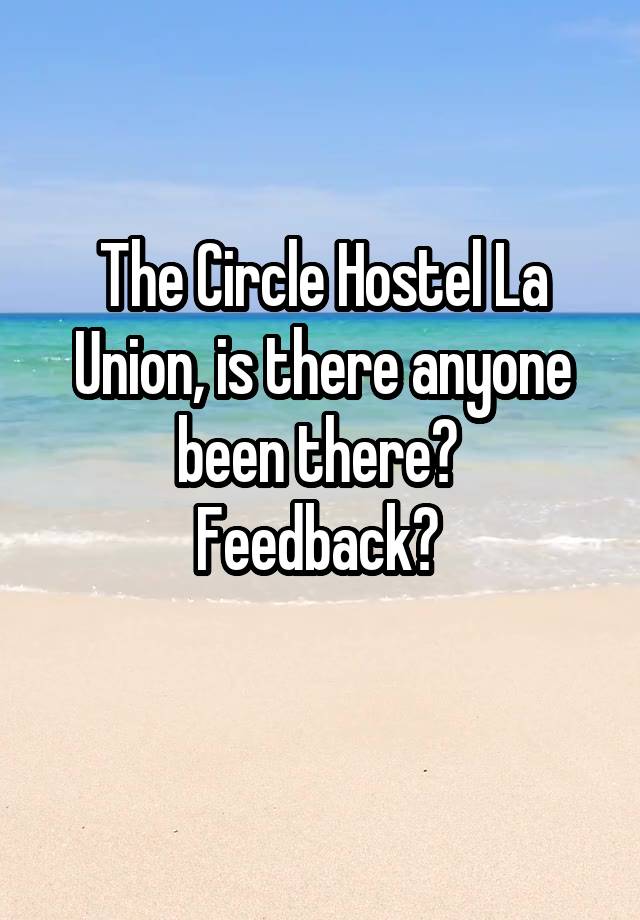 The Circle Hostel La Union, is there anyone been there? 
Feedback? 
