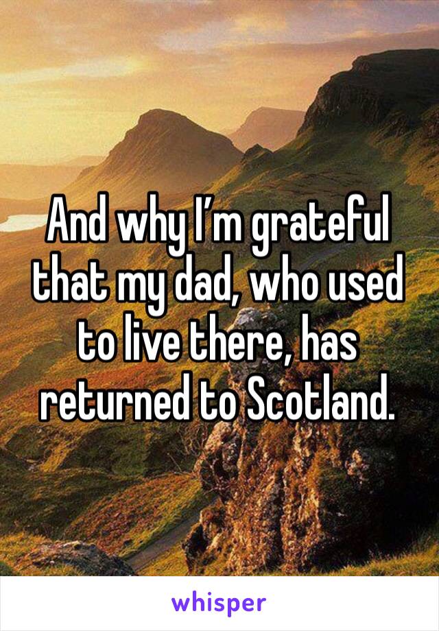 And why I’m grateful that my dad, who used to live there, has returned to Scotland. 