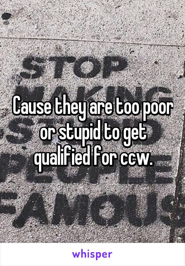 Cause they are too poor or stupid to get qualified for ccw.