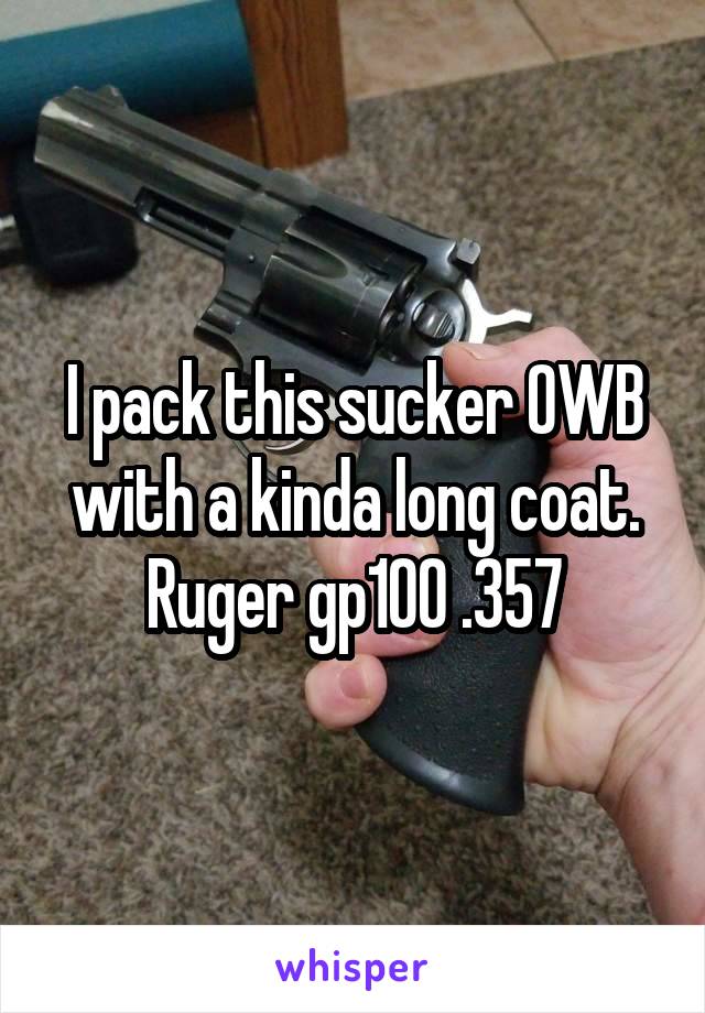 


I pack this sucker OWB with a kinda long coat. Ruger gp100 .357