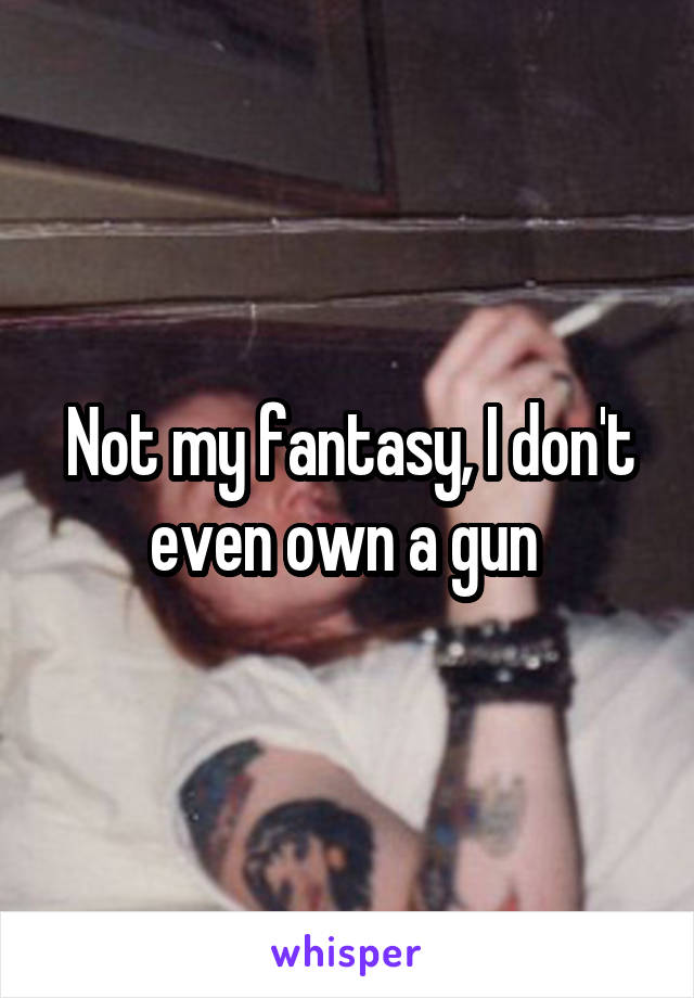 Not my fantasy, I don't even own a gun 