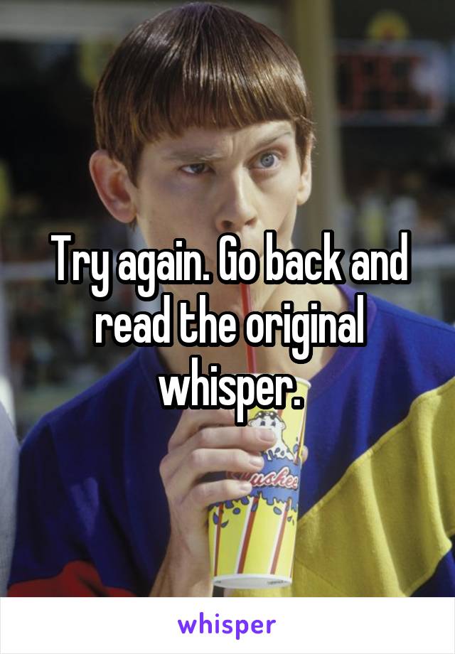 Try again. Go back and read the original whisper.