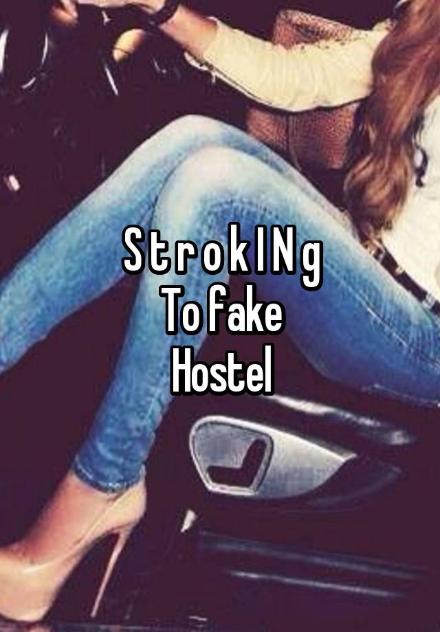 S t r o k I N g
To fake
Hostel