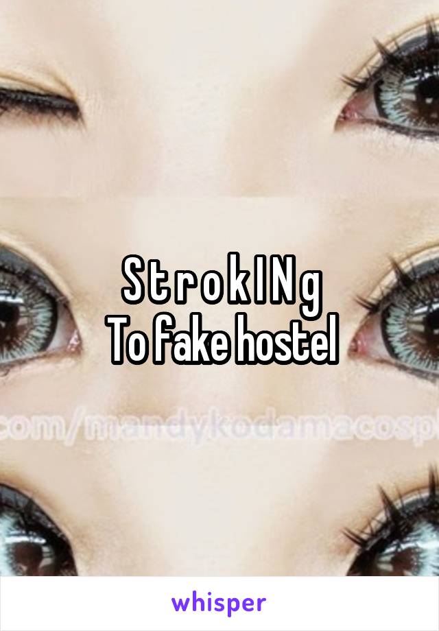 S t r o k I N g
To fake hostel