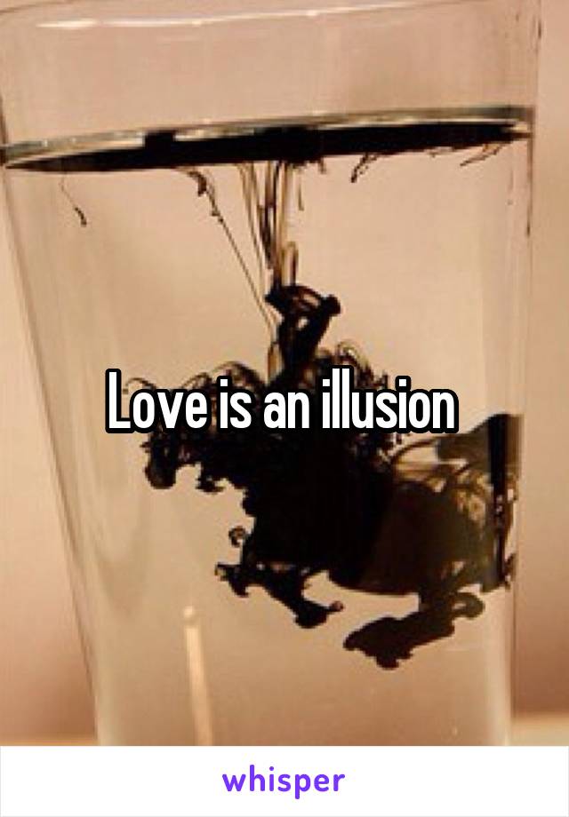 Love is an illusion 
