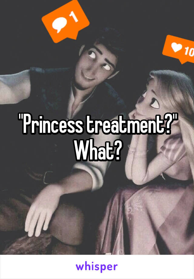 "Princess treatment?" What?