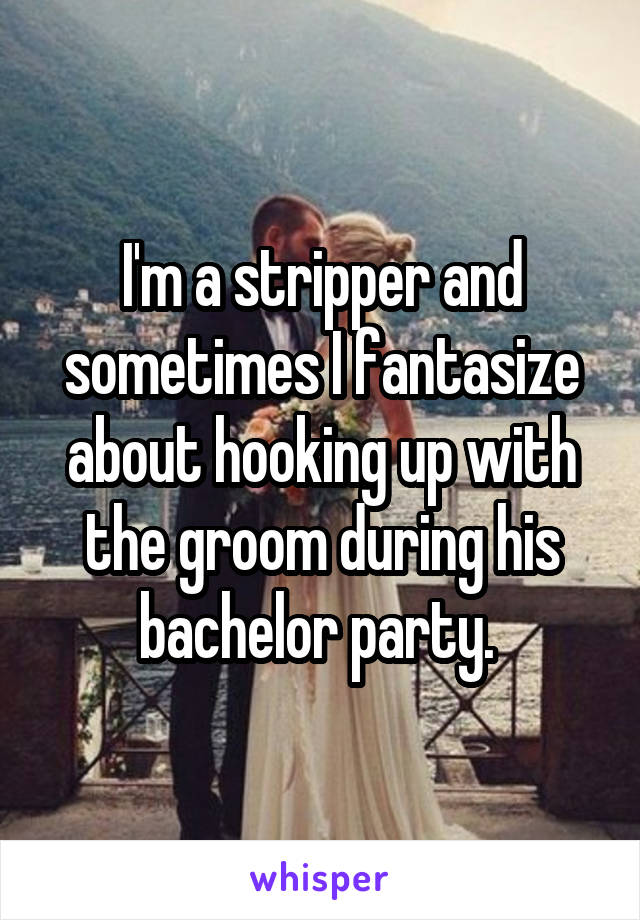 I'm a stripper and sometimes I fantasize about hooking up with the groom during his bachelor party. 