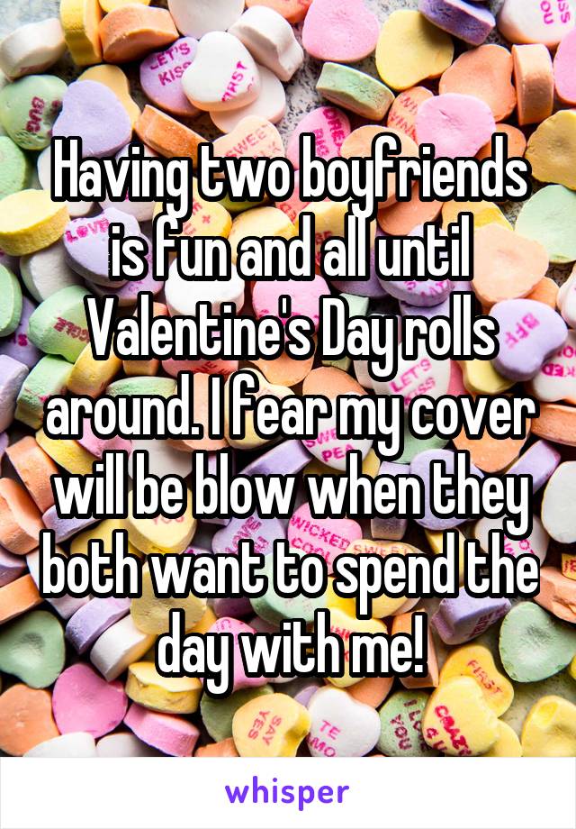 Having two boyfriends is fun and all until Valentine's Day rolls around. I fear my cover will be blow when they both want to spend the day with me!