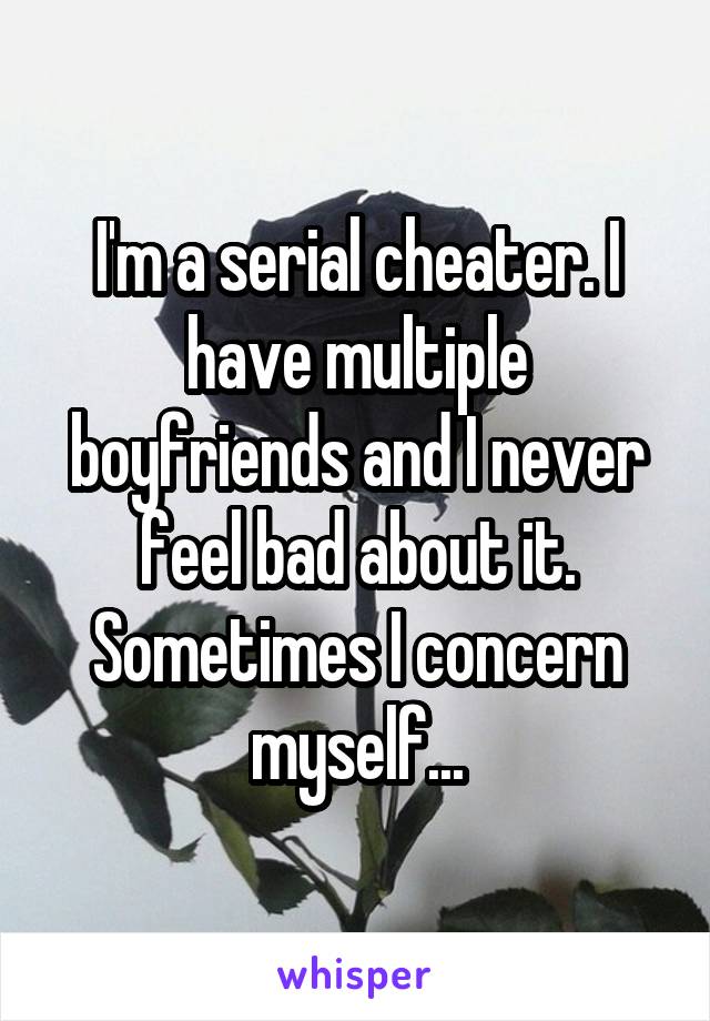I'm a serial cheater. I have multiple boyfriends and I never feel bad about it. Sometimes I concern myself...