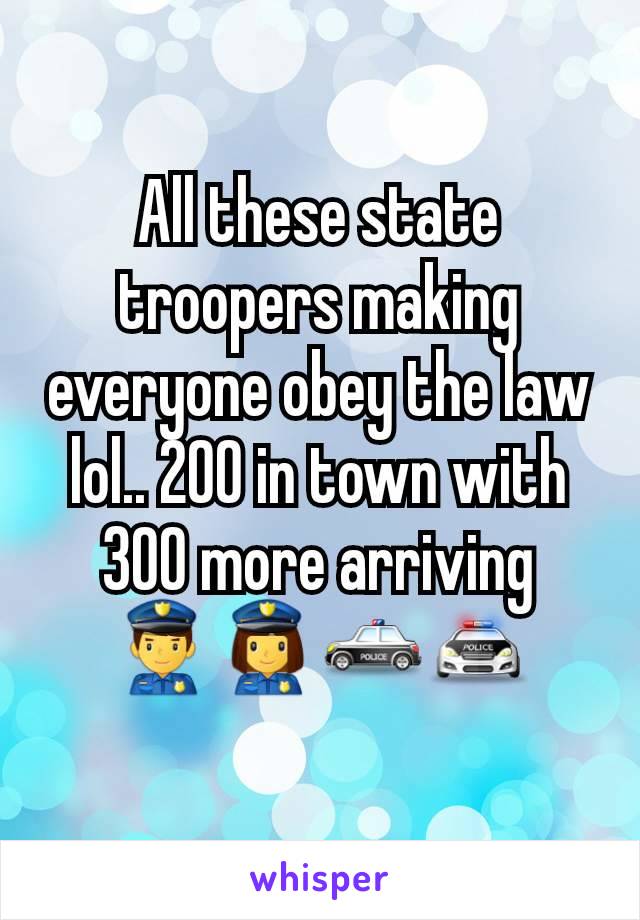 All these state troopers making everyone obey the law lol.. 200 in town with 300 more arriving
👮👮‍♀️🚓🚔