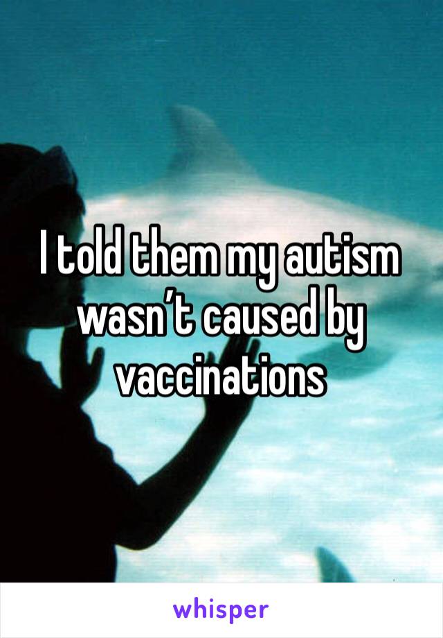 I told them my autism wasn’t caused by vaccinations