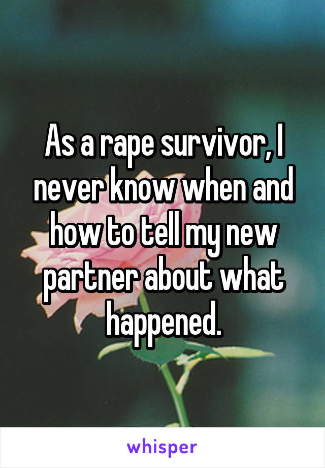 As a rape survivor, I never know when and how to tell my new partner about what happened.