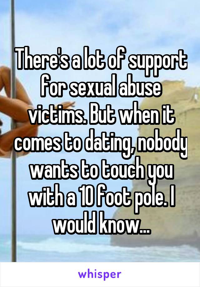 There's a lot of support for sexual abuse victims. But when it comes to dating, nobody wants to touch you with a 10 foot pole. I would know...