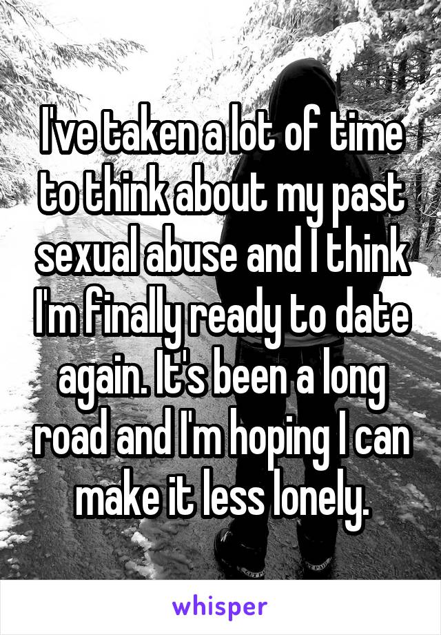 I've taken a lot of time to think about my past sexual abuse and I think I'm finally ready to date again. It's been a long road and I'm hoping I can make it less lonely.