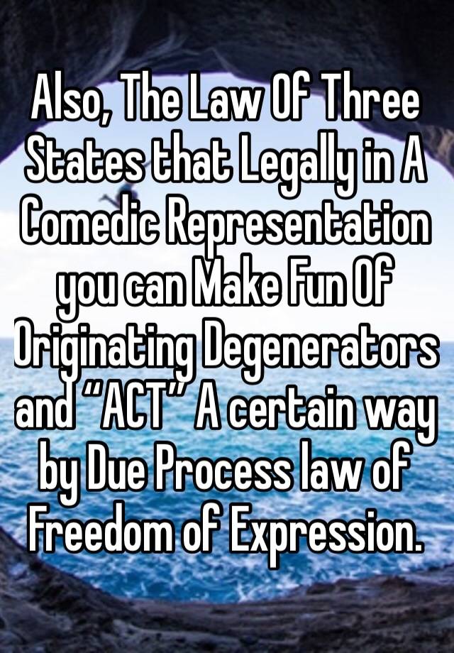 Also, The Law Of Three States that Legally in A Comedic Representation you can Make Fun Of Originating Degenerators and “ACT” A certain way by Due Process law of Freedom of Expression.