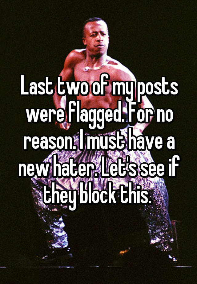 Last two of my posts were flagged. For no reason. I must have a new hater. Let's see if they block this. 