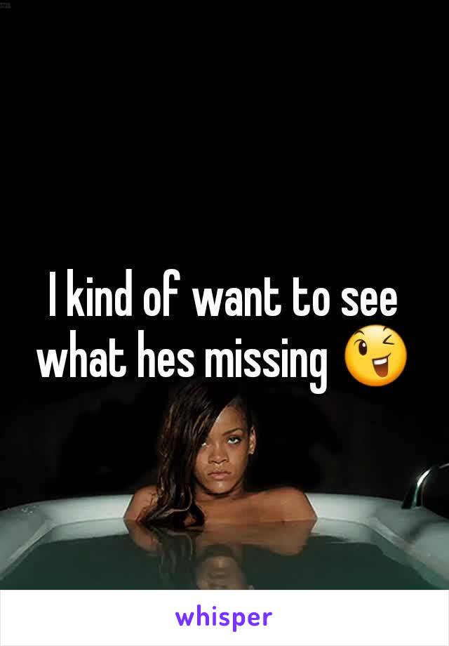 I kind of want to see what hes missing 😉