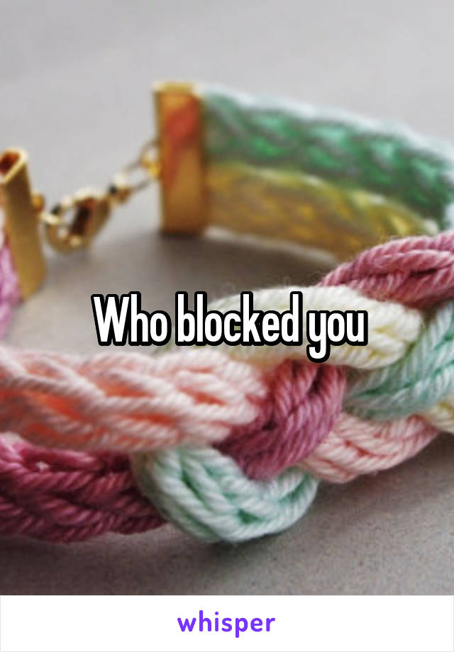 Who blocked you