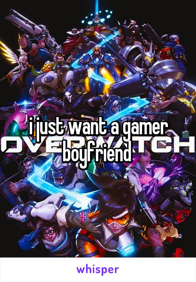 i just want a gamer boyfriend 