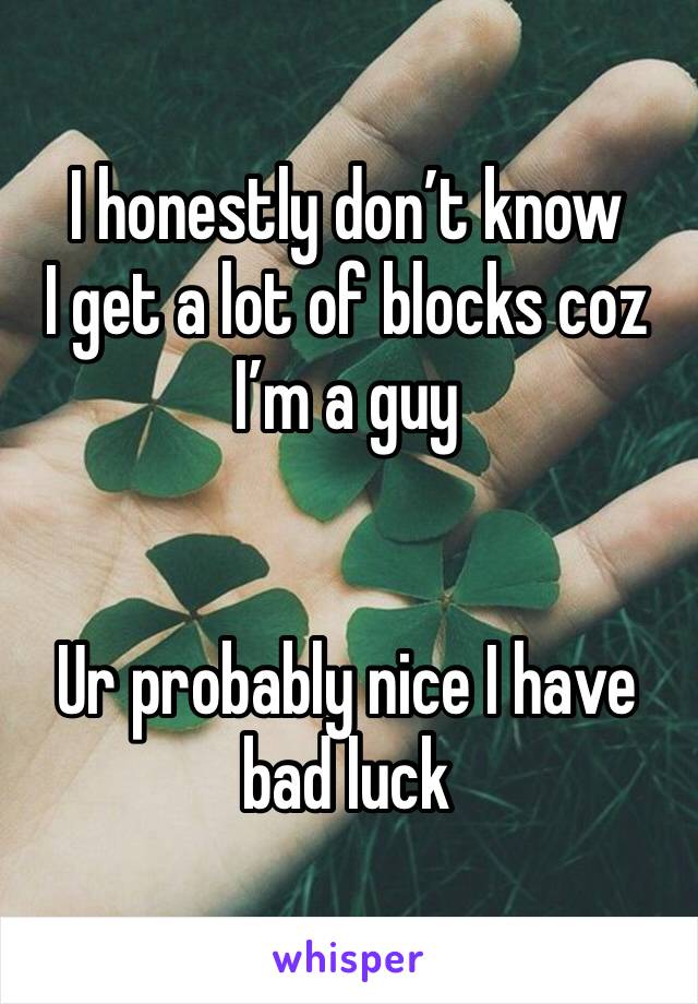 I honestly don’t know 
I get a lot of blocks coz I’m a guy 


Ur probably nice I have bad luck 